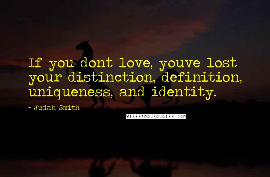 Judah Smith Quotes: If you dont love, youve lost your distinction, definition, uniqueness, and identity.