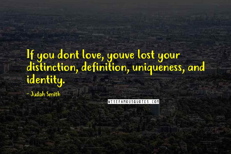 Judah Smith Quotes: If you dont love, youve lost your distinction, definition, uniqueness, and identity.