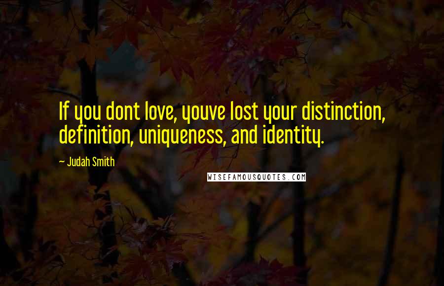 Judah Smith Quotes: If you dont love, youve lost your distinction, definition, uniqueness, and identity.