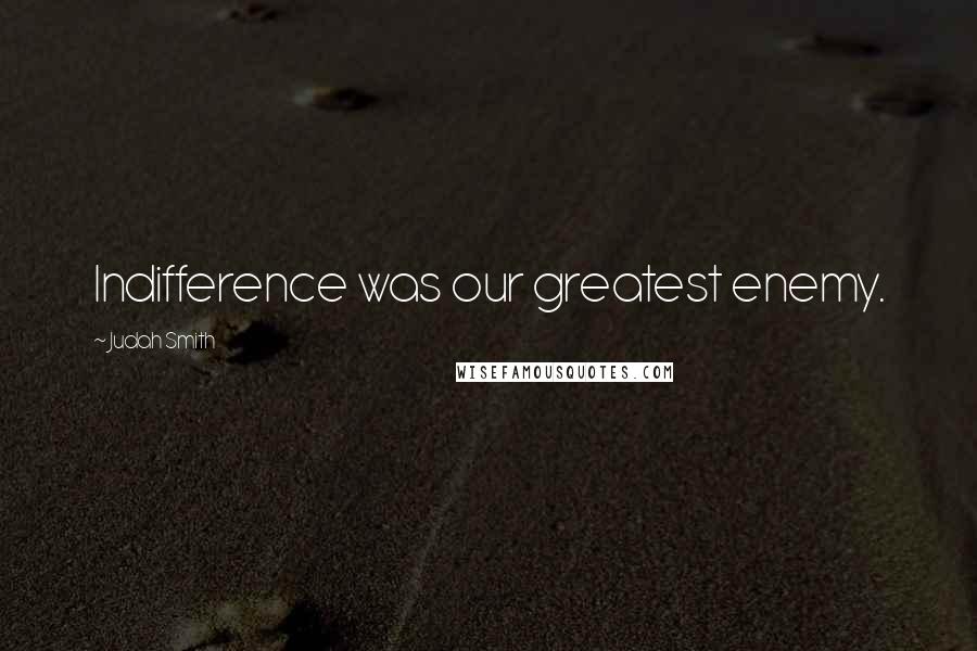 Judah Smith Quotes: Indifference was our greatest enemy.