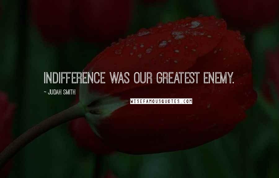 Judah Smith Quotes: Indifference was our greatest enemy.