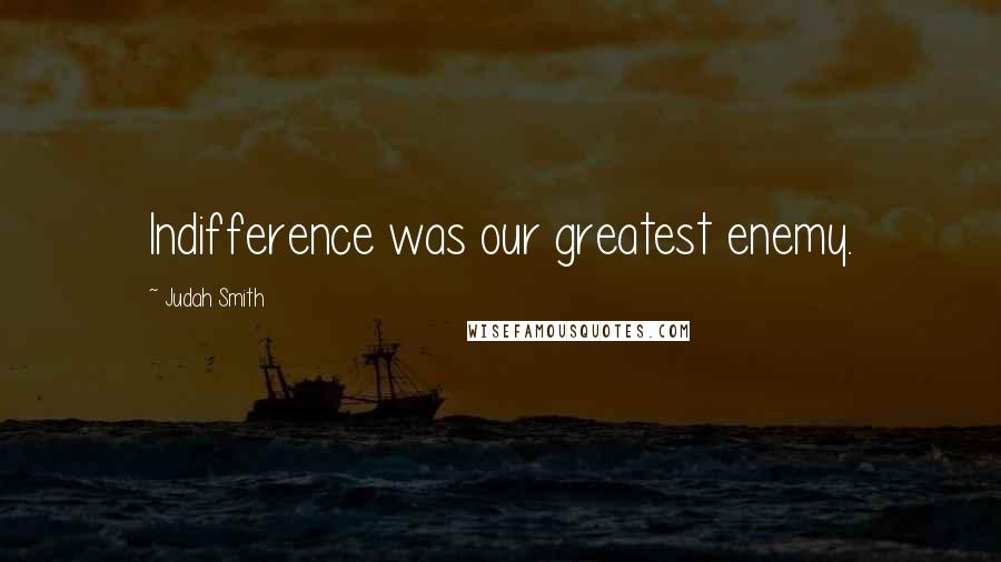 Judah Smith Quotes: Indifference was our greatest enemy.