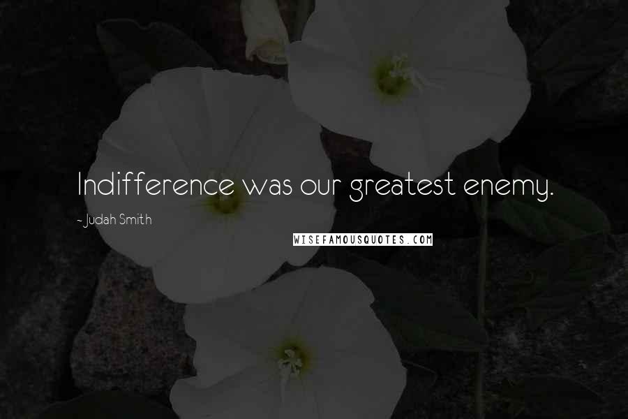 Judah Smith Quotes: Indifference was our greatest enemy.
