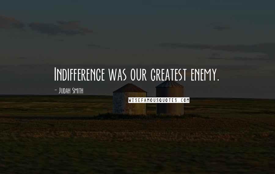 Judah Smith Quotes: Indifference was our greatest enemy.