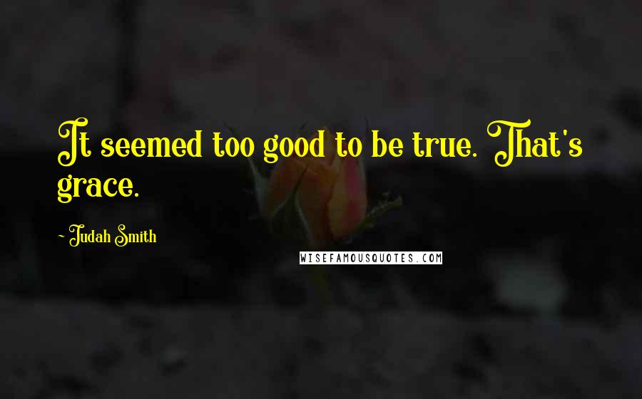 Judah Smith Quotes: It seemed too good to be true. That's grace.