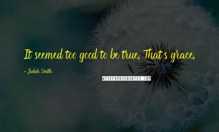 Judah Smith Quotes: It seemed too good to be true. That's grace.