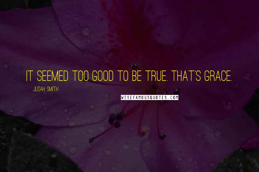 Judah Smith Quotes: It seemed too good to be true. That's grace.