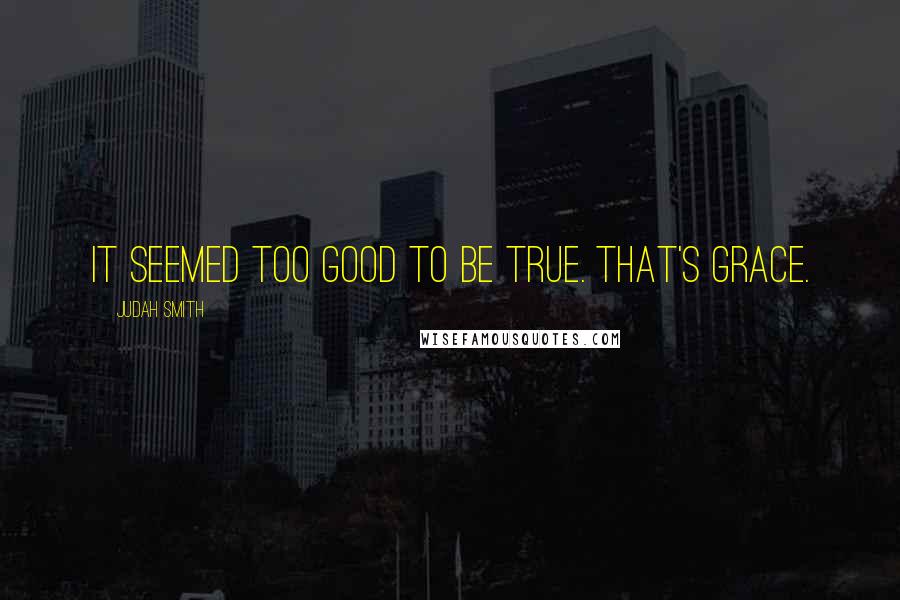 Judah Smith Quotes: It seemed too good to be true. That's grace.