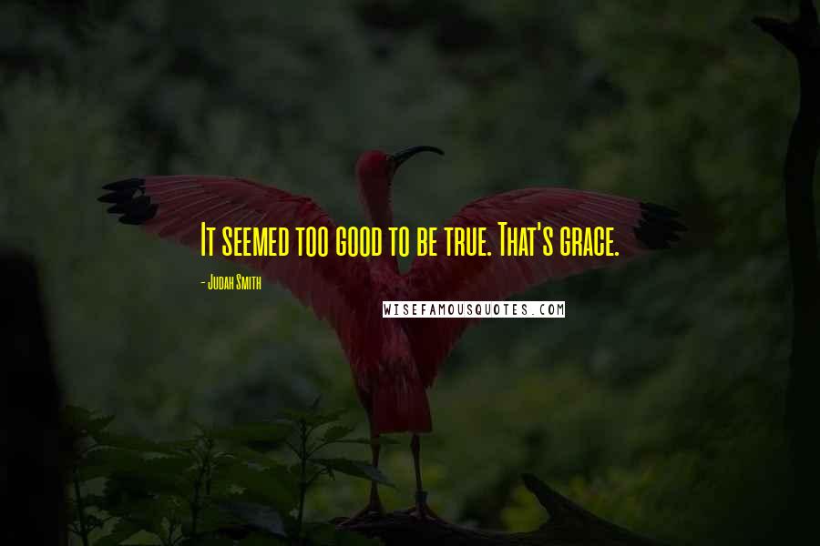 Judah Smith Quotes: It seemed too good to be true. That's grace.