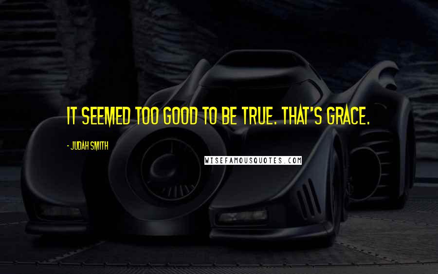 Judah Smith Quotes: It seemed too good to be true. That's grace.