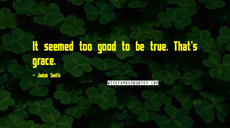 Judah Smith Quotes: It seemed too good to be true. That's grace.