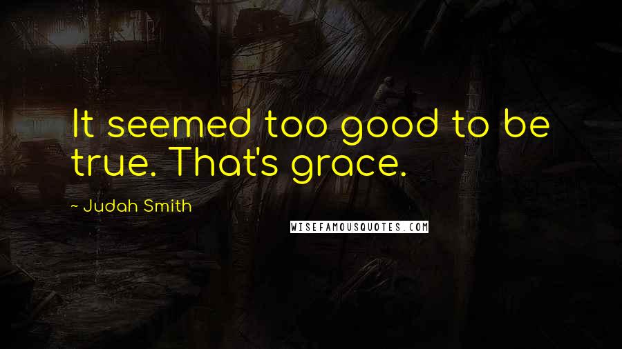 Judah Smith Quotes: It seemed too good to be true. That's grace.