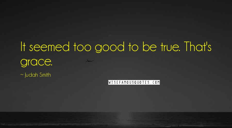 Judah Smith Quotes: It seemed too good to be true. That's grace.