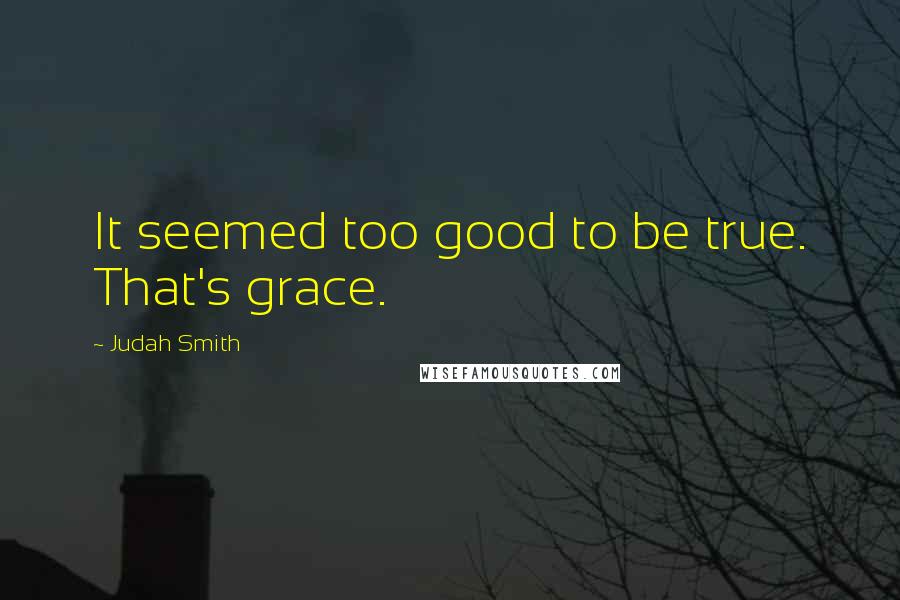 Judah Smith Quotes: It seemed too good to be true. That's grace.