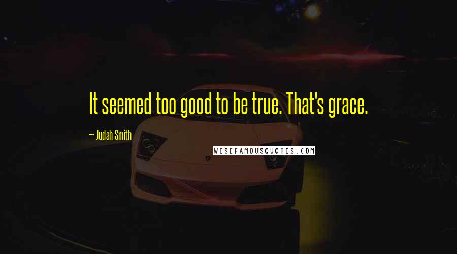 Judah Smith Quotes: It seemed too good to be true. That's grace.