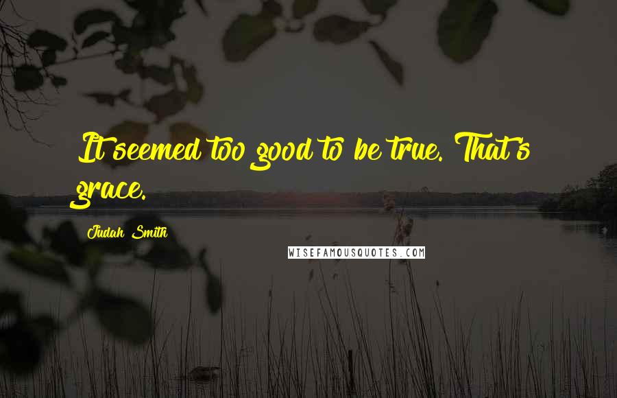 Judah Smith Quotes: It seemed too good to be true. That's grace.