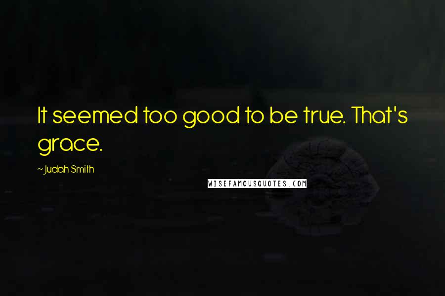 Judah Smith Quotes: It seemed too good to be true. That's grace.