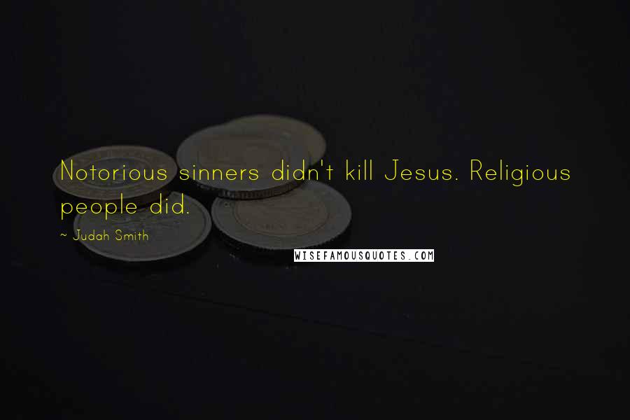 Judah Smith Quotes: Notorious sinners didn't kill Jesus. Religious people did.