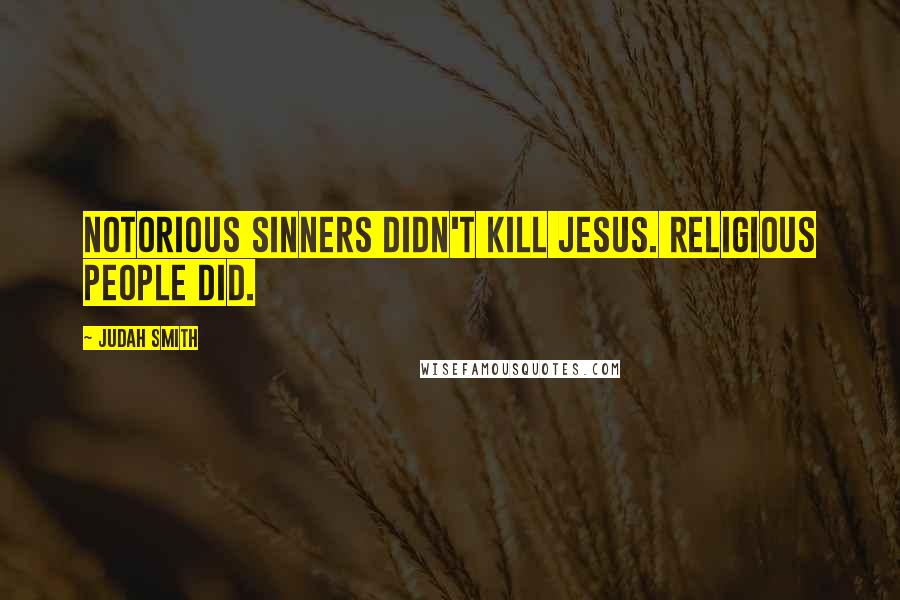 Judah Smith Quotes: Notorious sinners didn't kill Jesus. Religious people did.