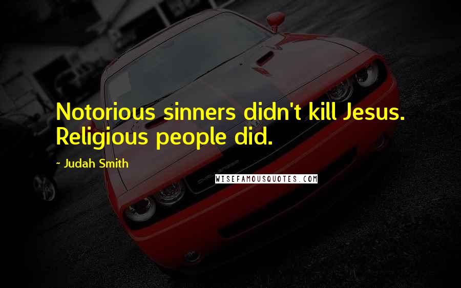 Judah Smith Quotes: Notorious sinners didn't kill Jesus. Religious people did.