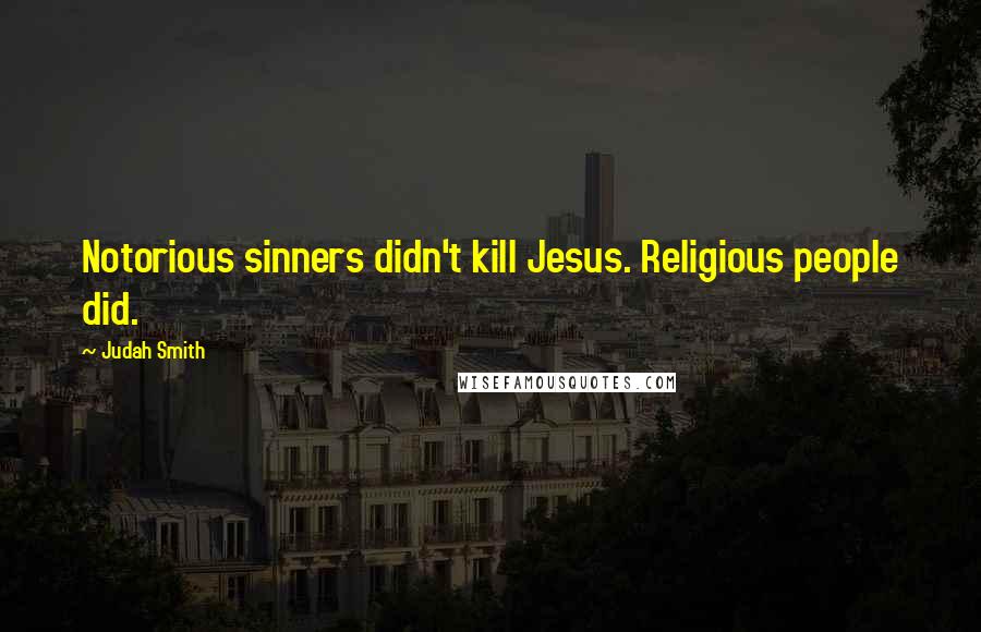 Judah Smith Quotes: Notorious sinners didn't kill Jesus. Religious people did.