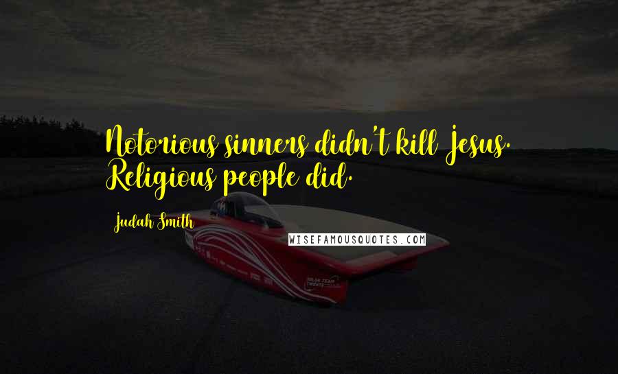 Judah Smith Quotes: Notorious sinners didn't kill Jesus. Religious people did.