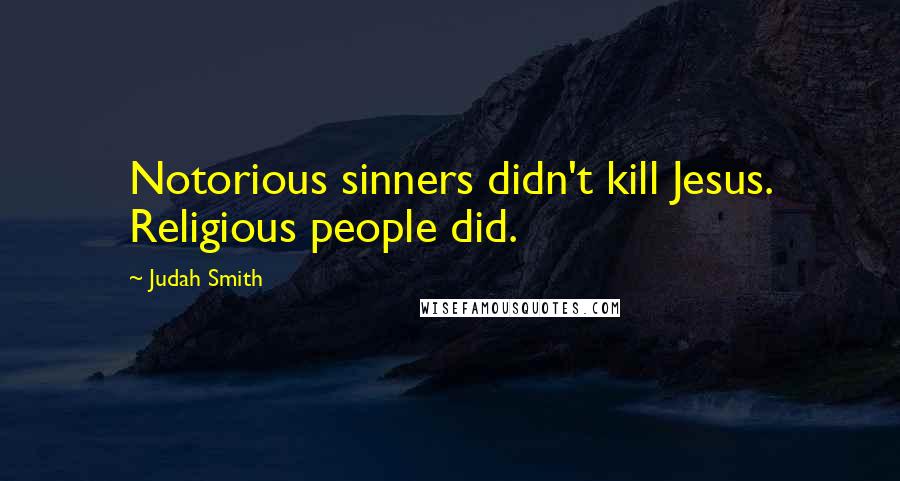 Judah Smith Quotes: Notorious sinners didn't kill Jesus. Religious people did.