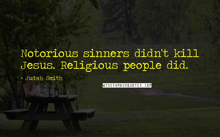 Judah Smith Quotes: Notorious sinners didn't kill Jesus. Religious people did.