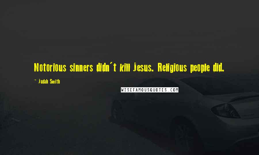 Judah Smith Quotes: Notorious sinners didn't kill Jesus. Religious people did.