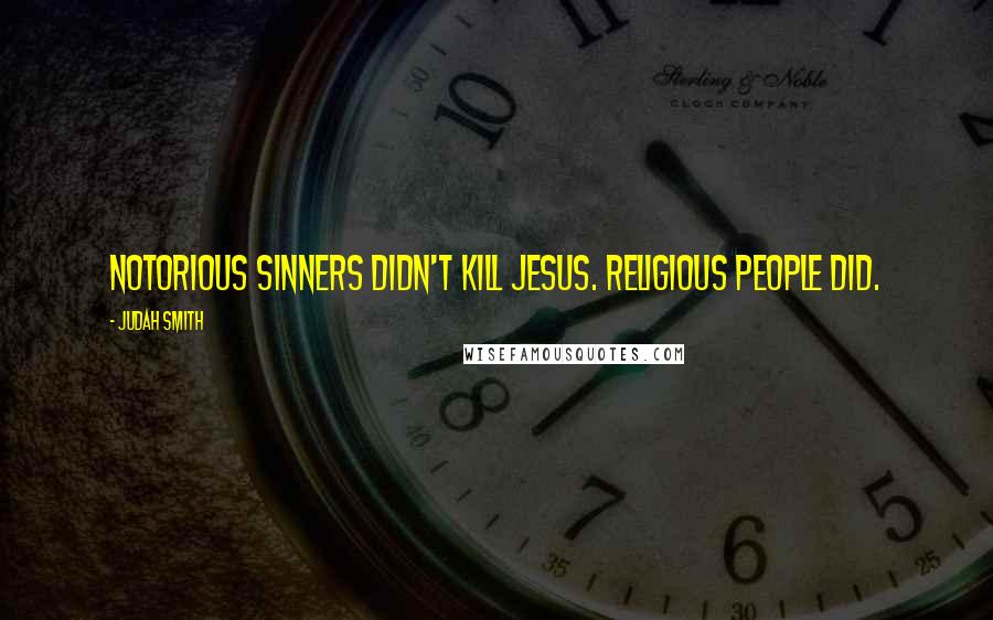 Judah Smith Quotes: Notorious sinners didn't kill Jesus. Religious people did.