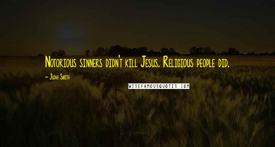 Judah Smith Quotes: Notorious sinners didn't kill Jesus. Religious people did.