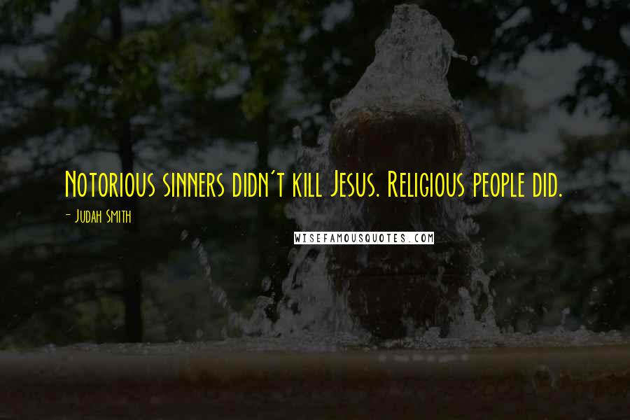 Judah Smith Quotes: Notorious sinners didn't kill Jesus. Religious people did.