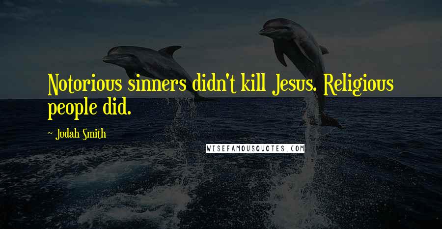 Judah Smith Quotes: Notorious sinners didn't kill Jesus. Religious people did.