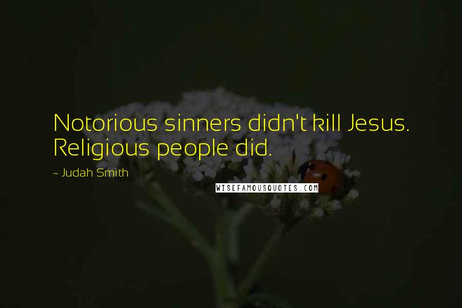 Judah Smith Quotes: Notorious sinners didn't kill Jesus. Religious people did.