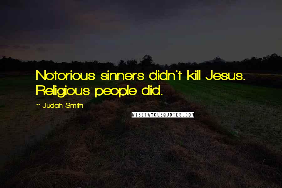 Judah Smith Quotes: Notorious sinners didn't kill Jesus. Religious people did.