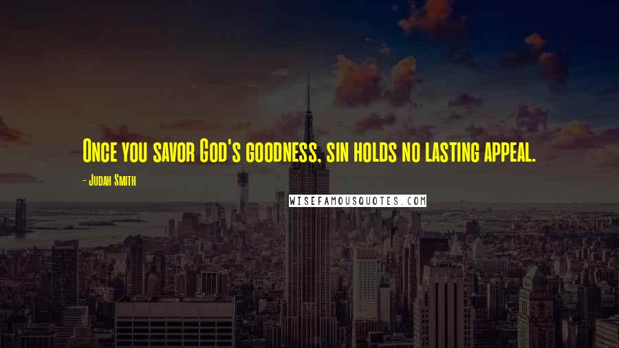 Judah Smith Quotes: Once you savor God's goodness, sin holds no lasting appeal.