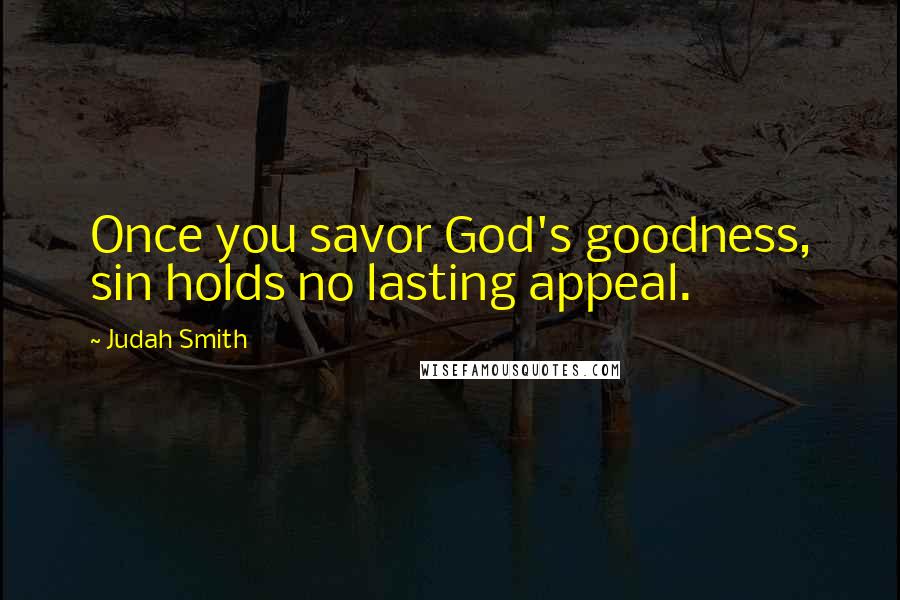 Judah Smith Quotes: Once you savor God's goodness, sin holds no lasting appeal.