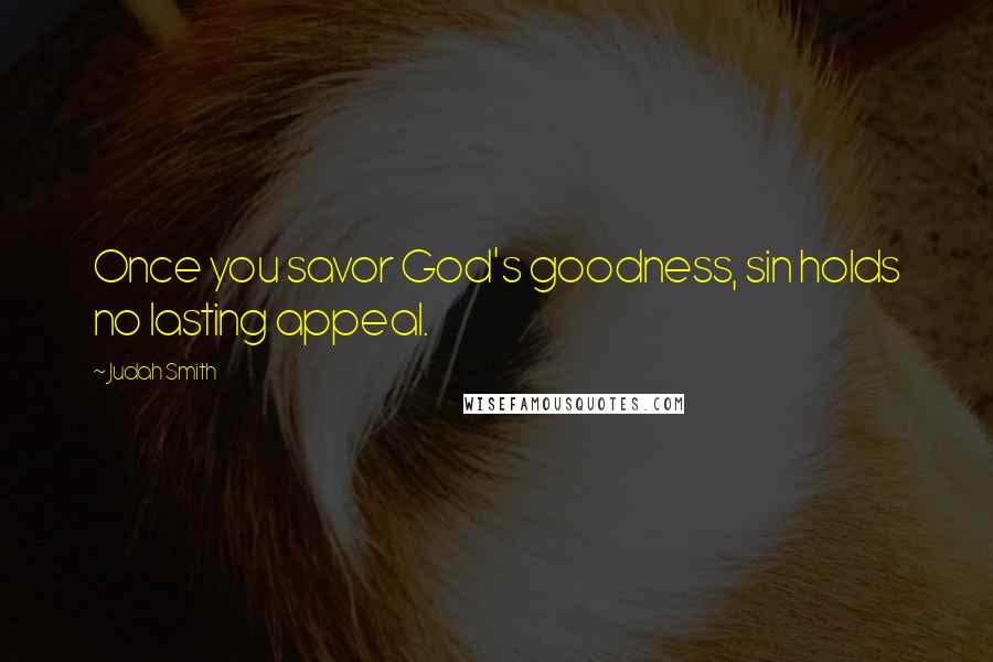 Judah Smith Quotes: Once you savor God's goodness, sin holds no lasting appeal.