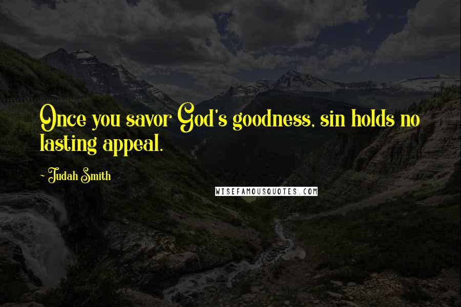 Judah Smith Quotes: Once you savor God's goodness, sin holds no lasting appeal.