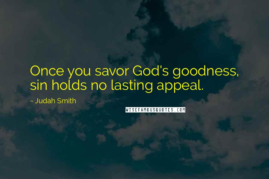 Judah Smith Quotes: Once you savor God's goodness, sin holds no lasting appeal.