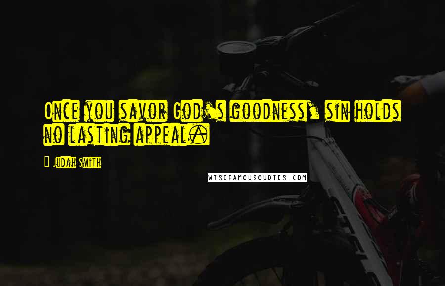 Judah Smith Quotes: Once you savor God's goodness, sin holds no lasting appeal.