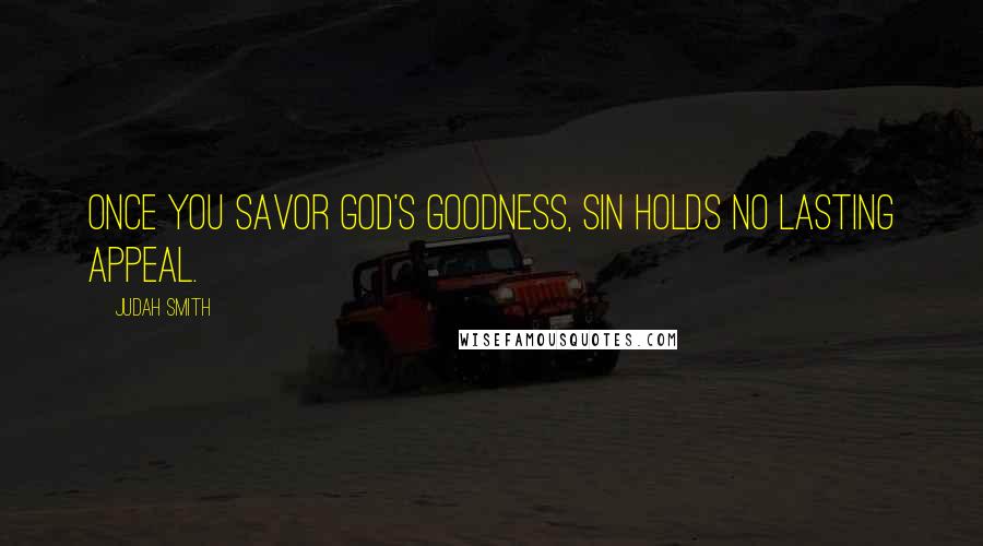 Judah Smith Quotes: Once you savor God's goodness, sin holds no lasting appeal.