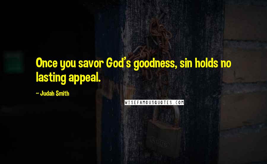 Judah Smith Quotes: Once you savor God's goodness, sin holds no lasting appeal.