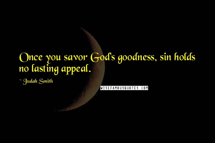 Judah Smith Quotes: Once you savor God's goodness, sin holds no lasting appeal.