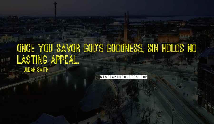 Judah Smith Quotes: Once you savor God's goodness, sin holds no lasting appeal.