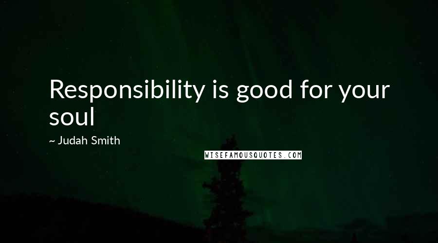 Judah Smith Quotes: Responsibility is good for your soul
