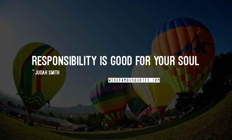 Judah Smith Quotes: Responsibility is good for your soul