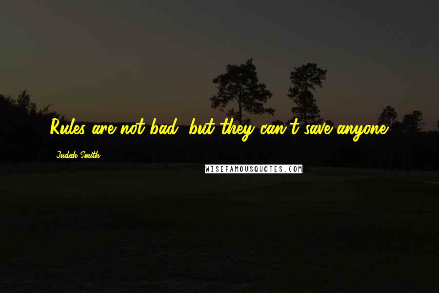 Judah Smith Quotes: Rules are not bad, but they can't save anyone.