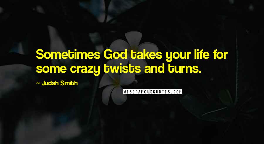 Judah Smith Quotes: Sometimes God takes your life for some crazy twists and turns.