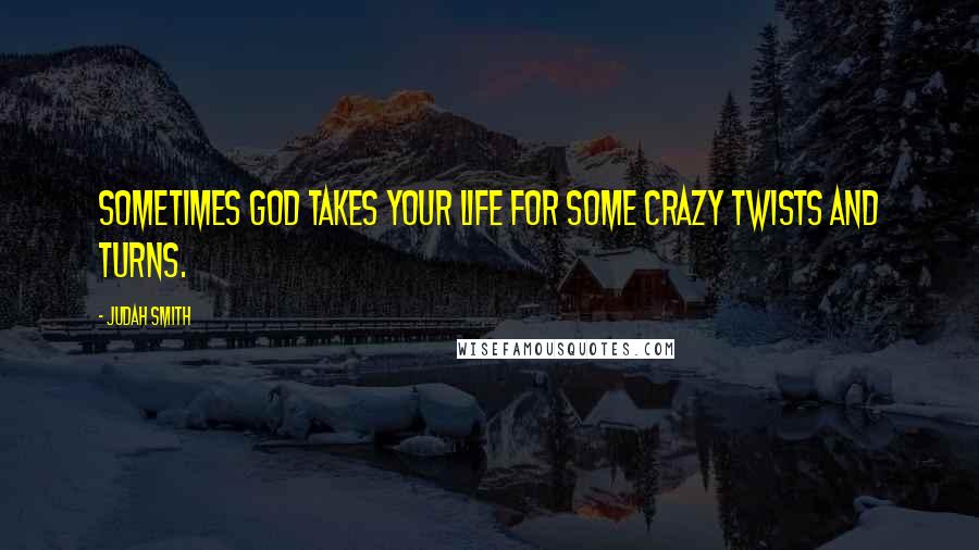 Judah Smith Quotes: Sometimes God takes your life for some crazy twists and turns.